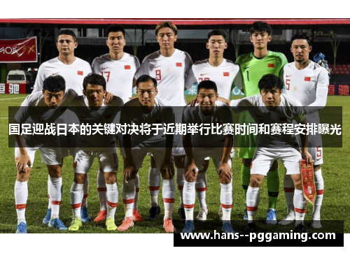 国足迎战日本的关键对决将于近期举行比赛时间和赛程安排曝光