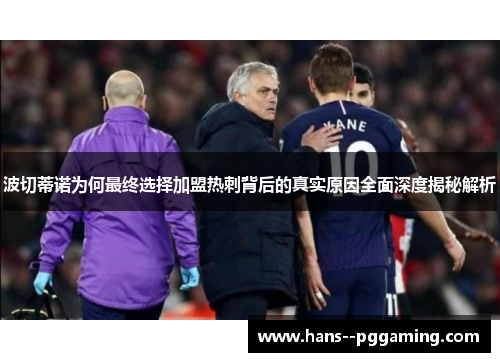 波切蒂诺为何最终选择加盟热刺背后的真实原因全面深度揭秘解析