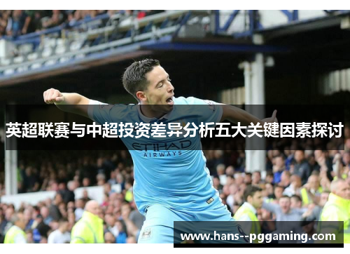 英超联赛与中超投资差异分析五大关键因素探讨