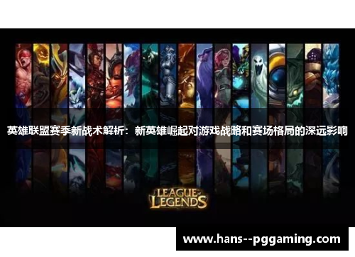英雄联盟赛季新战术解析：新英雄崛起对游戏战略和赛场格局的深远影响