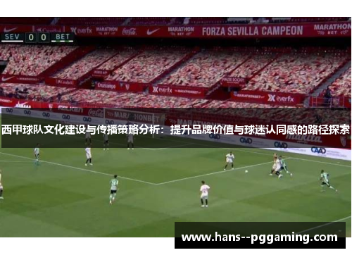 西甲球队文化建设与传播策略分析：提升品牌价值与球迷认同感的路径探索