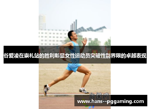谷爱凌在崇礼站的胜利彰显女性运动员突破性别界限的卓越表现