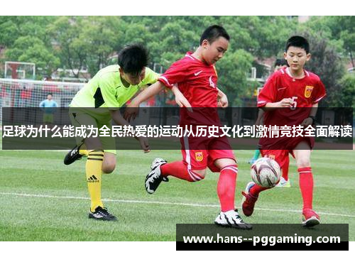 足球为什么能成为全民热爱的运动从历史文化到激情竞技全面解读