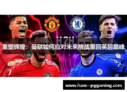重塑辉煌:曼联如何应对未来挑战重回英超巅峰 重塑辉煌:曼联如何应对未来挑战重回英超巅峰