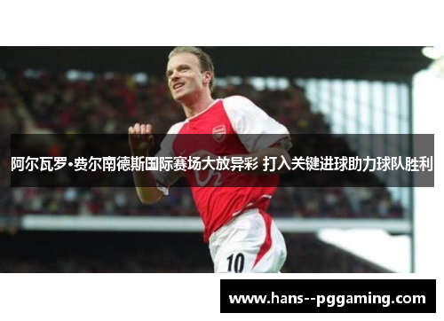 阿尔瓦罗·费尔南德斯国际赛场大放异彩 打入关键进球助力球队胜利