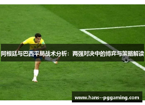 阿根廷与巴西平局战术分析：两强对决中的博弈与策略解读