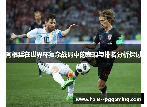 阿根廷在世界杯复杂战局中的表现与排名分析探讨 阿根廷在世界杯复杂战局中的表现与排名分析探讨