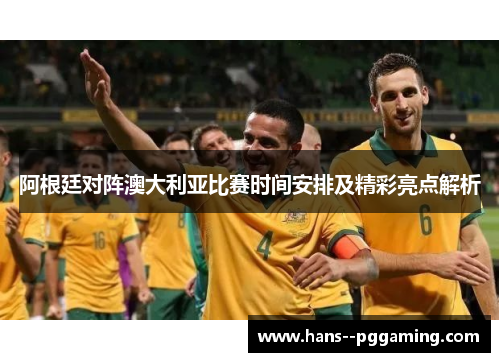 阿根廷对阵澳大利亚比赛时间安排及精彩亮点解析