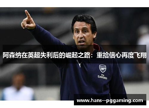 阿森纳在英超失利后的崛起之路：重拾信心再度飞翔