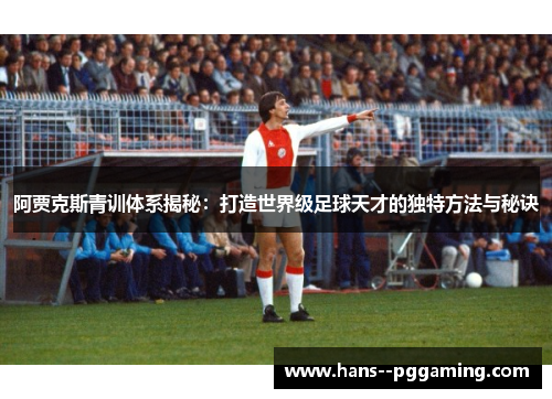 阿贾克斯青训体系揭秘：打造世界级足球天才的独特方法与秘诀