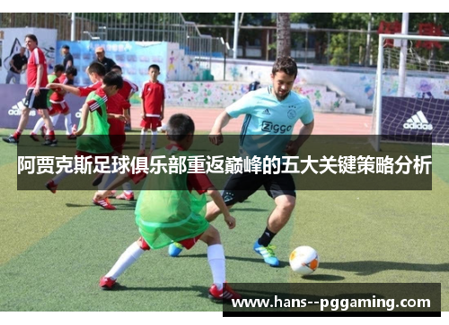 阿贾克斯足球俱乐部重返巅峰的五大关键策略分析