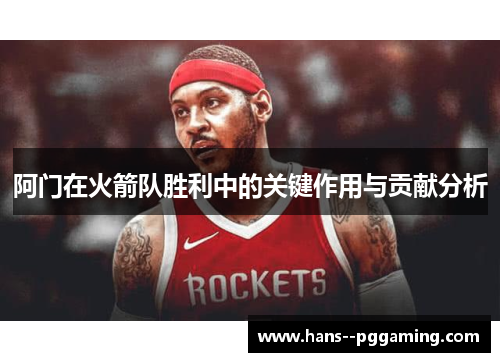 阿门在火箭队胜利中的关键作用与贡献分析