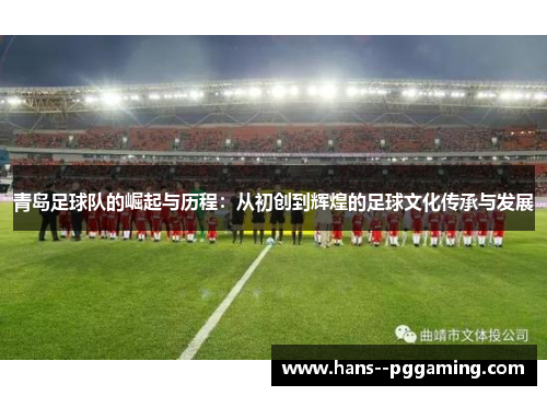 青岛足球队的崛起与历程：从初创到辉煌的足球文化传承与发展