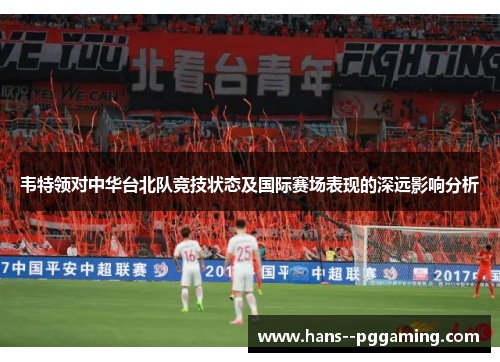 韦特领对中华台北队竞技状态及国际赛场表现的深远影响分析 韦特领对中华台北队竞技状态及国际赛场表现的深远影响分析