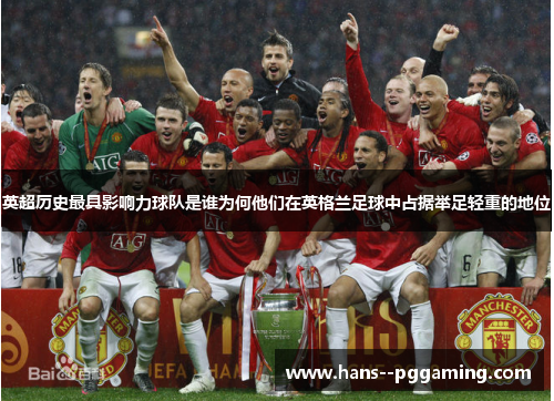 英超历史最具影响力球队是谁为何他们在英格兰足球中占据举足轻重的地位