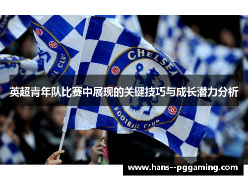 英超青年队比赛中展现的关键技巧与成长潜力分析