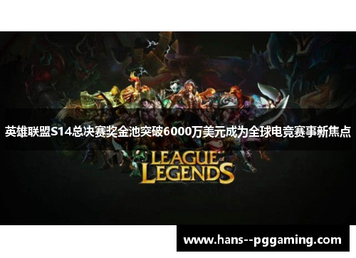英雄联盟S14总决赛奖金池突破6000万美元成为全球电竞赛事新焦点 英雄联盟S14总决赛奖金池突破6000万美元成为全球电竞赛事新焦点