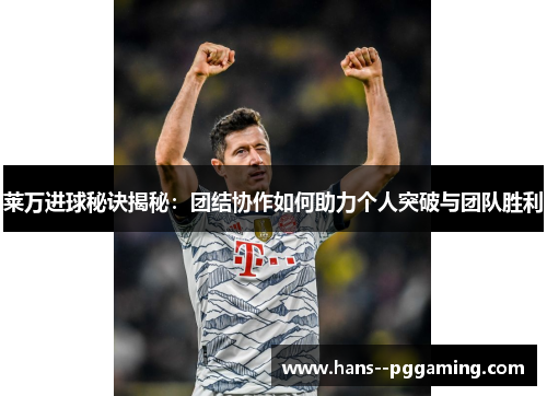 莱万进球秘诀揭秘:团结协作如何助力个人突破与团队胜利 莱万进球秘诀揭秘:团结协作如何助力个人突破与团队胜利