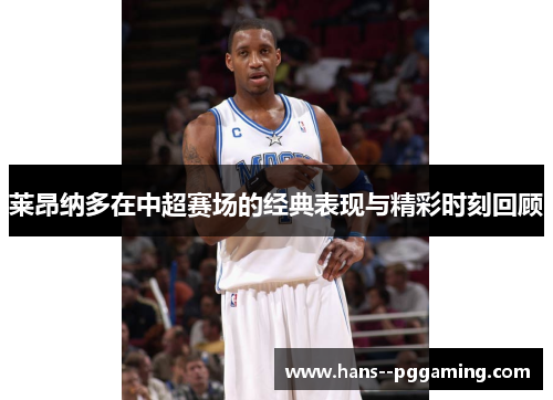 莱昂纳多在中超赛场的经典表现与精彩时刻回顾