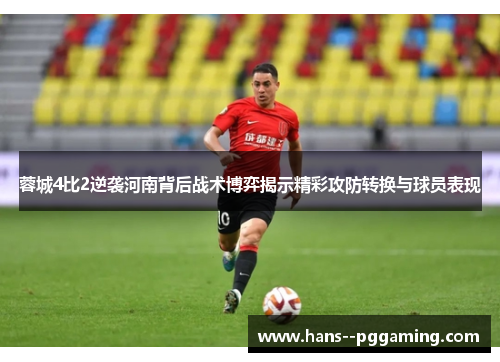 蓉城4比2逆袭河南背后战术博弈揭示精彩攻防转换与球员表现