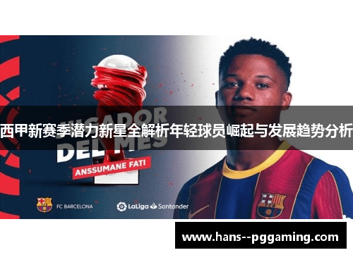 西甲新赛季潜力新星全解析年轻球员崛起与发展趋势分析