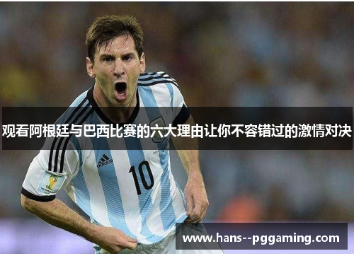 观看阿根廷与巴西比赛的六大理由让你不容错过的激情对决