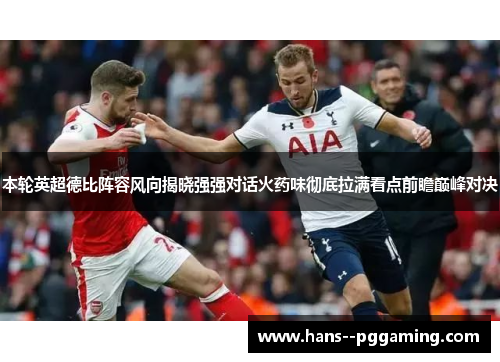 本轮英超德比阵容风向揭晓强强对话火药味彻底拉满看点前瞻巅峰对决