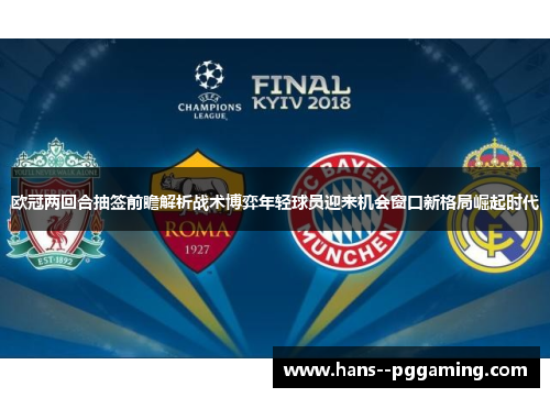 欧冠两回合抽签前瞻解析战术博弈年轻球员迎来机会窗口新格局崛起时代 欧冠两回合抽签前瞻解析战术博弈年轻球员迎来机会窗口新格局崛起时代