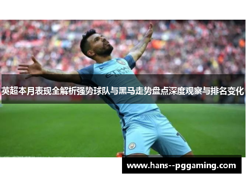 英超本月表现全解析强势球队与黑马走势盘点深度观察与排名变化 英超本月表现全解析强势球队与黑马走势盘点深度观察与排名变化