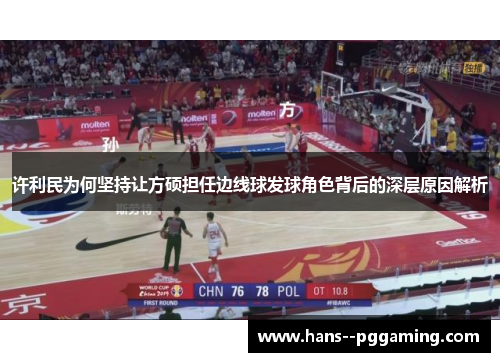 许利民为何坚持让方硕担任边线球发球角色背后的深层原因解析 许利民为何坚持让方硕担任边线球发球角色背后的深层原因解析