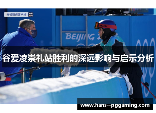 谷爱凌崇礼站胜利的深远影响与启示分析 谷爱凌崇礼站胜利的深远影响与启示分析
