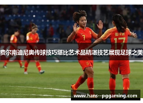 费尔南迪尼奥传球技巧堪比艺术品精湛技艺展现足球之美 费尔南迪尼奥传球技巧堪比艺术品精湛技艺展现足球之美