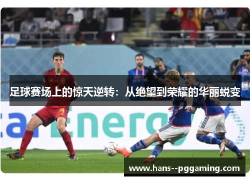 足球赛场上的惊天逆转：从绝望到荣耀的华丽蜕变