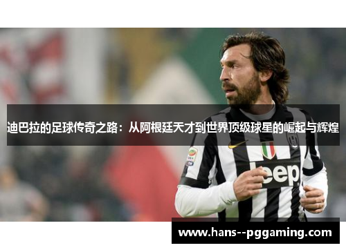 迪巴拉的足球传奇之路：从阿根廷天才到世界顶级球星的崛起与辉煌