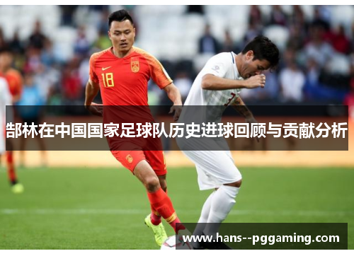郜林在中国国家足球队历史进球回顾与贡献分析