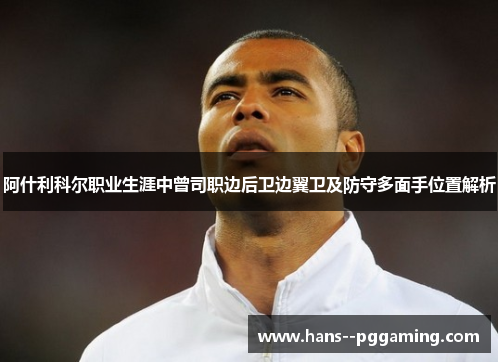 阿什利科尔职业生涯中曾司职边后卫边翼卫及防守多面手位置解析