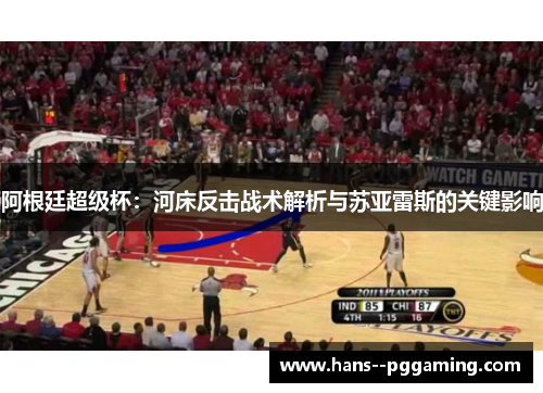 阿根廷超级杯：河床反击战术解析与苏亚雷斯的关键影响
