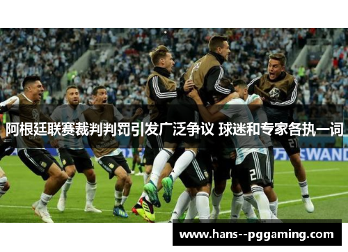 阿根廷联赛裁判判罚引发广泛争议 球迷和专家各执一词 阿根廷联赛裁判判罚引发广泛争议 球迷和专家各执一词