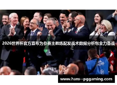 2026世界杯官方宣布为参赛主教练配发战术数据分析包全力备战