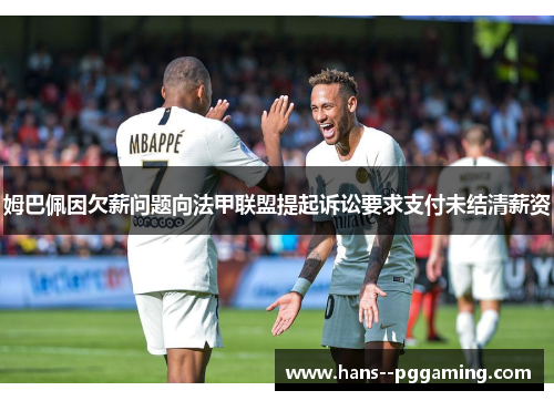 姆巴佩因欠薪问题向法甲联盟提起诉讼要求支付未结清薪资 姆巴佩因欠薪问题向法甲联盟提起诉讼要求支付未结清薪资
