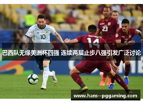 巴西队无缘美洲杯四强 连续两届止步八强引发广泛讨论 巴西队无缘美洲杯四强 连续两届止步八强引发广泛讨论