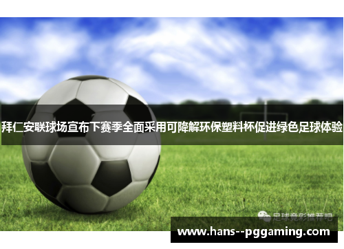 拜仁安联球场宣布下赛季全面采用可降解环保塑料杯促进绿色足球体验