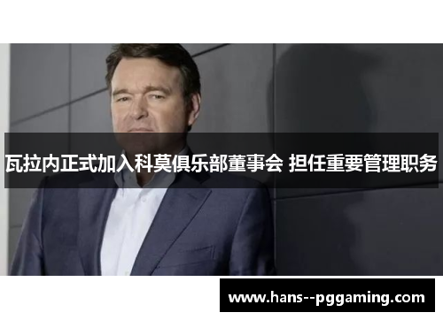 瓦拉内正式加入科莫俱乐部董事会 担任重要管理职务 瓦拉内正式加入科莫俱乐部董事会 担任重要管理职务