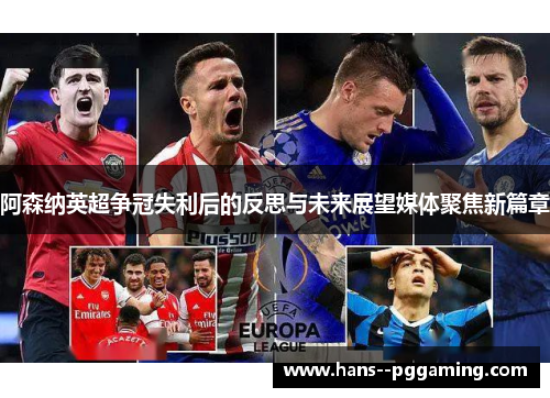 阿森纳英超争冠失利后的反思与未来展望媒体聚焦新篇章 阿森纳英超争冠失利后的反思与未来展望媒体聚焦新篇章