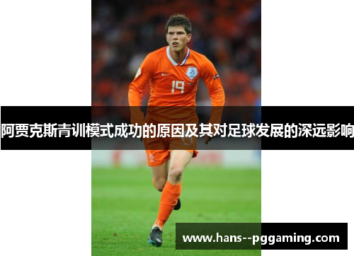 阿贾克斯青训模式成功的原因及其对足球发展的深远影响 阿贾克斯青训模式成功的原因及其对足球发展的深远影响