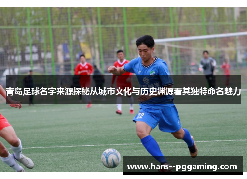 青岛足球名字来源探秘从城市文化与历史渊源看其独特命名魅力