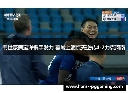 韦世豪周定洋携手发力 蓉城上演惊天逆转4-2力克河南