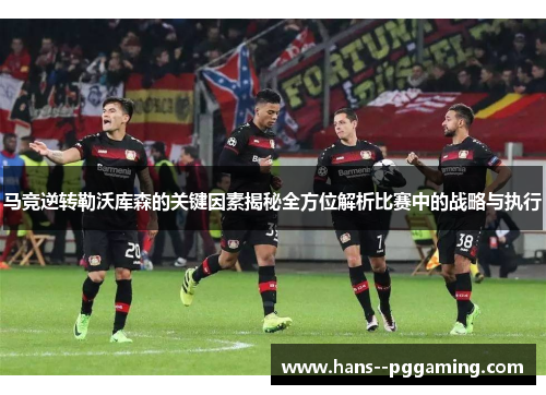 马竞逆转勒沃库森的关键因素揭秘全方位解析比赛中的战略与执行
