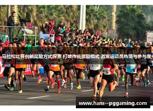 马拉松比赛创新奖励方式探索 打破传统激励模式 激发运动员热情与参与度