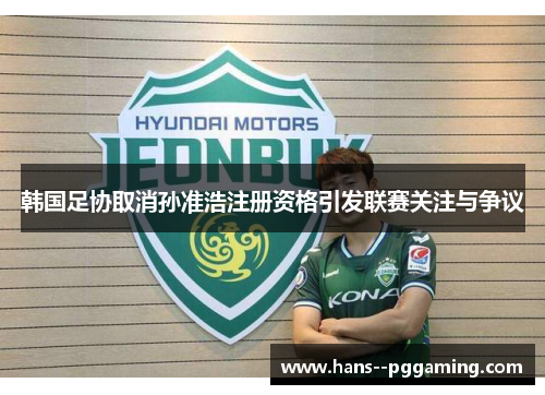 韩国足协取消孙准浩注册资格引发联赛关注与争议